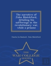 The Narrative Of John Blatchford, Detailing His Sufferings In The Revolutionary War, While A Prisone - War College Series