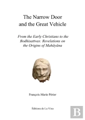 The Narrow Door And The Great Vehicle : From The Early Christians To The Bodhisattvas: Revelations On The Origins Of Mahayana