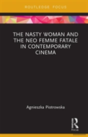 The Nasty Woman And The Neo Femme Fatale In Contemporary Cinema