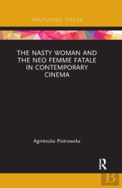 The Nasty Woman And The Neo Femme Fatale In Contemporary Cinema