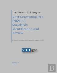 The National 911 Program - Next Generation 911 (Ng911) Standards Identification And Review (A Compilation Of Existing And Planned Standards For Ng911 Systems)