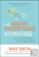 The Native Advertising Advantage: Build Authentic Content That Revolutionizes Digital Marketing And Drives Revenue Growth