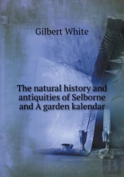 The Natural History And Antiquities Of Selborne And A Garden Kalendar