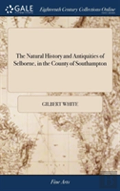 The Natural History And Antiquities Of Selborne, In The County Of Southampton