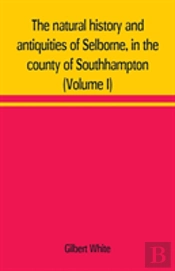 The Natural History And Antiquities Of Selborne, In The County Of Southhampton (Volume I)