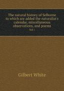 The Natural History Of Selborne To Which Are Added The Naturalist'S Calendar, Miscellaneous Observations, And Poems Vol 1