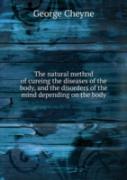 The Natural Method Of Cureing The Diseases Of The Body And The Disorders Of The Mind Depending On The Body