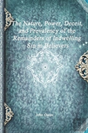 The Nature, Power, Deceit, And Prevalency Of The Remainders Of Indwelling Sin In Believers