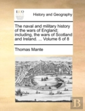 The Naval And Military History Of The Wars Of England; Including, The Wars Of Scotland And Ireland. ...  Volume 6 Of 8