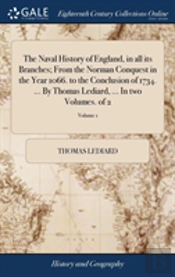 The Naval History Of England, In All Its Branches; From The Norman Conquest In The Year 1066. To The Conclusion Of 1734. ... By Thomas Lediard, ... In Two Volumes. Of 2; Volume 1