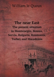 The Near East The Present Situation In Montenegro, Bosnia, Servia, Bulgaria, Roumania, Turkey And Macedonia