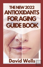 The New 2022 Antioxidants For Aging Guide Book