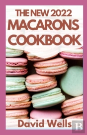 The New 2022 Macarons Cookbook