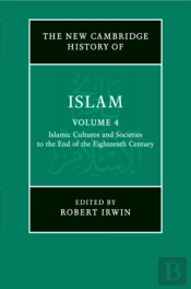 The New Cambridge History Of Islam: Volume 4, Islamic Cultures And Societies To The End Of The Eighteenth Century