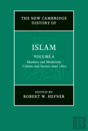 The New Cambridge History Of Islam: Volume 6, Muslims And Modernity: Culture And Society Since 1800
