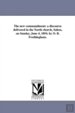 Bertrand.pt - The New Commandment: A Discourse Delivered In The North Church, Salem, On Sunday, June 4, 1854. By O. B. Frothingham.