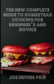 The New Complete Guide To Homestead Cooking For Beginner'S And Novice