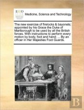 The New Exercise Of Firelocks & Bayonets; Appointed By His Grace The Duke Of Marlborough To Be Used By All The British Forces. With Instructions To Pe