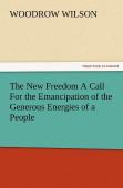The New Freedom A Call For The Emancipation Of The Generous Energies Of A People