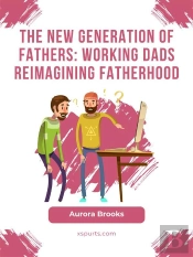 The New Generation Of Fathers: Working Dads Reimagining Fatherhood