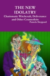 The New Idolatry: Charismatic Witchcraft, Deliverance And Other Counterfeits