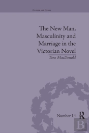 The New Man, Masculinity And Marriage In The Victorian Novel