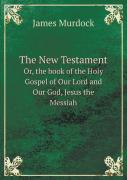 The New Testament Or, The Book Of The Holy Gospel Of Our Lord And Our God, Jesus The Messiah