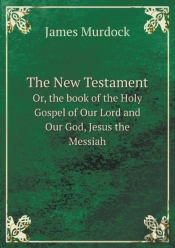 The New Testament Or, The Book Of The Holy Gospel Of Our Lord And Our God, Jesus The Messiah