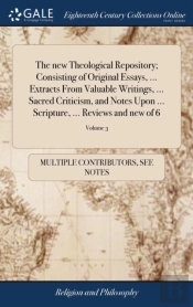 The New Theological Repository; Consisting Of Original Essays, ... Extracts From Valuable Writings, ... Sacred Criticism, And Notes Upon ... Scripture, ... Reviews And New Of 6; Volume 3