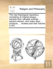 The New Theological Repository; Consisting Of Original Essays, ... Extracts From Valuable Writings, ... Sacred Criticism, And Notes Upon ... Scripture