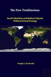 The New Totalitarians: Social Identities And Radical Islamist Political Grand Strategy