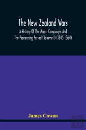 The New Zealand Wars, A History Of The Maori Campaigns And The Pioneering Period (Volume I) (1845-1864)