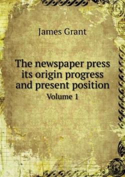Bertrand.pt - The Newspaper Press Its Origin Progress And Present Position Volume 1