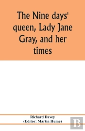 The Nine Days' Queen, Lady Jane Gray, And Her Times