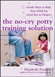 The No-Cry Potty Training Solution: Gentle Ways To Help Your Child Say Good-Bye To Diapers