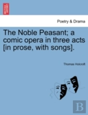 The Noble Peasant; A Comic Opera In Thre