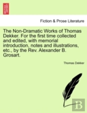 The Non-Dramatic Works Of Thomas Dekker. For The First Time Collected And Edited, With Memorial Introduction, Notes And Illustrations, Etc., By The Re