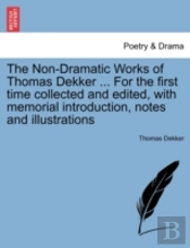 The Non-Dramatic Works Of Thomas Dekker ... For The First Time Collected And Edited, With Memorial Introduction, Notes And Illustrations