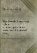The North American Sylva Or, A Description Of The Forest Trees Of The United States