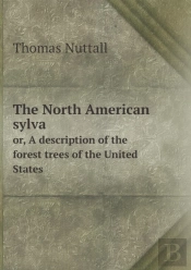The North American Sylva Or, A Description Of The Forest Trees Of The United States