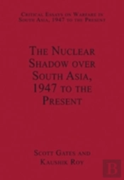 The Nuclear Shadow Over South Asia, 1947 To The Present
