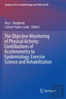 The Objective Monitoring Of Physical Activity: Contributions Of Accelerometry To Epidemiology, Exercise Science And Rehabilitation
