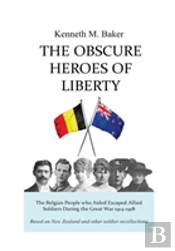 The Obscure Heroes Of Liberty - The Belgian People Who Aided Escaped Allied Soldiers During The Great War 1914-1918