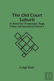 The Old Court Suburb; Or, Memorials Of Kensington, Regal, Critical, And Anecdotical (Volume I)