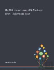 The Old English Lives Of St Martin Of Tours - Edition And Study