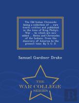 The Old Indian Chronicle; Being A Collection Of ... Rare Tracts Written And Published In The Time Of King Philip'S War ... To Which Are Now Added ... Notes And Chronicles Of The Indians, From The Disc