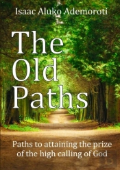 The Old Paths: Paths To Attaining The Prize Of The High Calling Of God