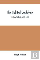 The Old Red Sandstone; Or, New Walks In An Old Field