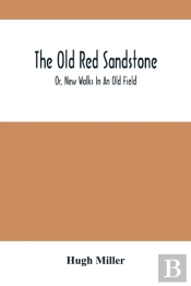 The Old Red Sandstone; Or, New Walks In An Old Field