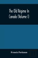 The Old Regime In Canada (Volume I)